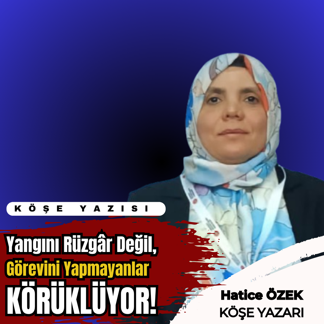 Yangını Rüzgâr Değil, Görevini Yapmayanlar Körüklüyor!