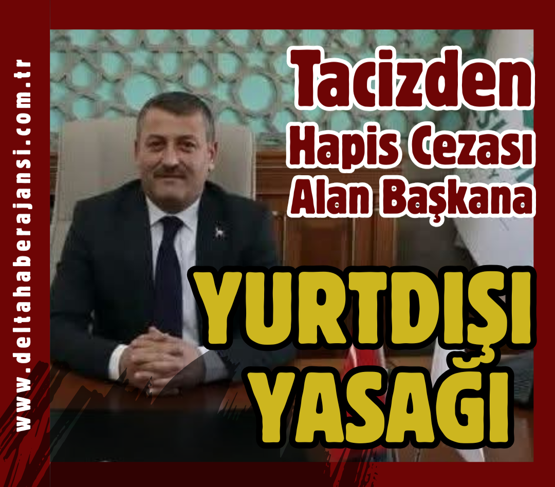 TACİZDEN HAPİS CEZASI ALAN BAŞKANA,YURTDIŞI YASAĞI GELDİ