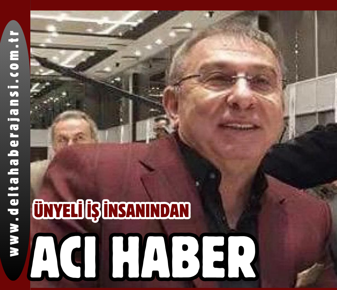 ÜNYELİ İŞ İNSANINDAN ACI HABER